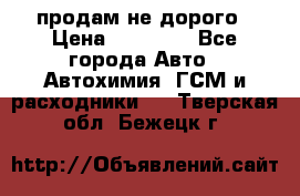продам не дорого › Цена ­ 25 000 - Все города Авто » Автохимия, ГСМ и расходники   . Тверская обл.,Бежецк г.